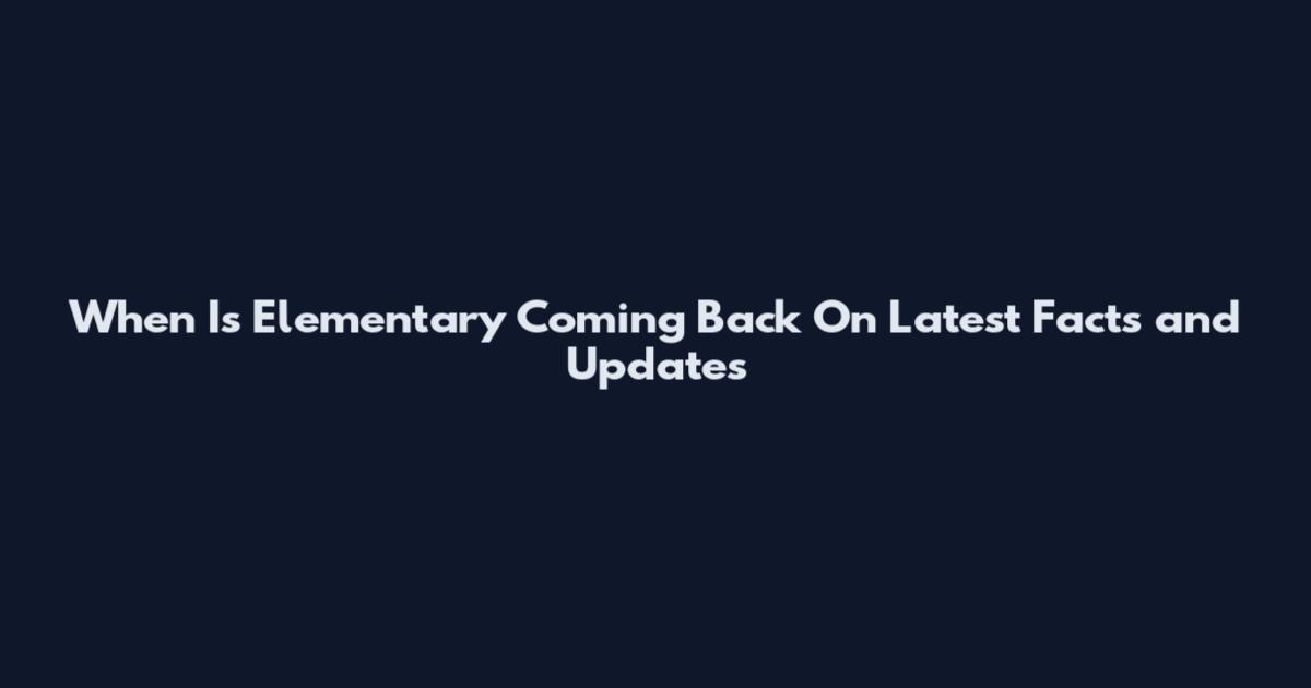 When Is Elementary Coming Back On Latest Facts and Updates