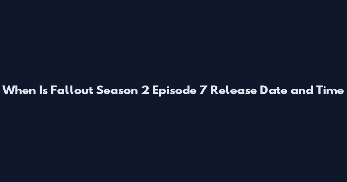 When Is Fallout Season 2 Episode 7 Release Date and Time