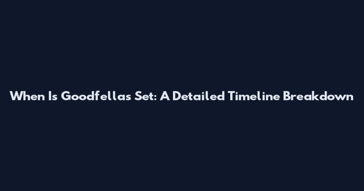 When Is Goodfellas Set: A Detailed Timeline Breakdown