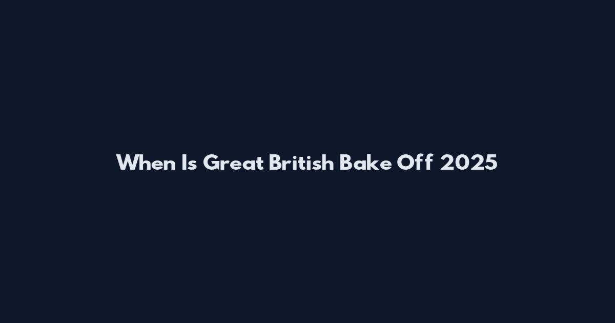 When Is Great British Bake Off 2025