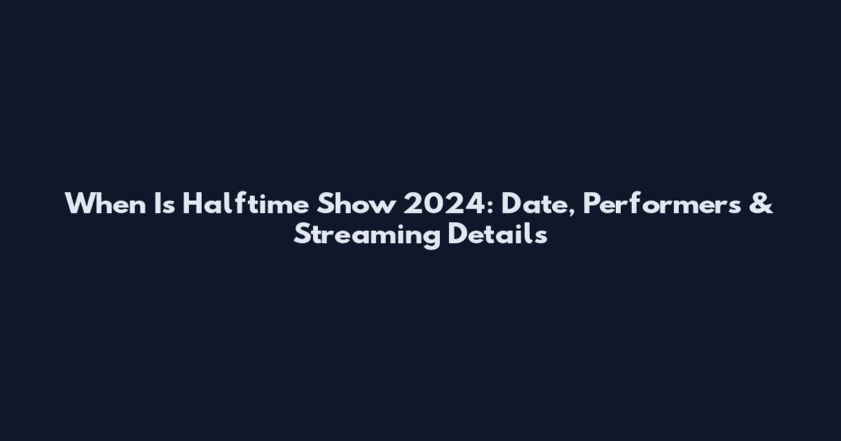 When Is Halftime Show 2024: Date, Performers & Streaming Details
