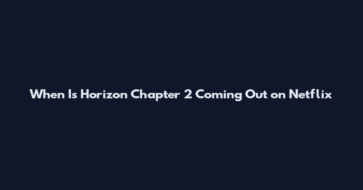When Is Horizon Chapter 2 Coming Out on Netflix