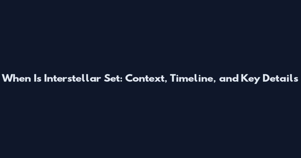 When Is Interstellar Set: Context, Timeline, and Key Details