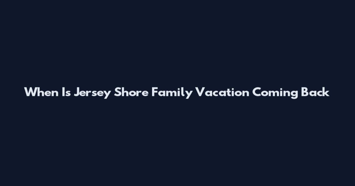 When Is Jersey Shore Family Vacation Coming Back