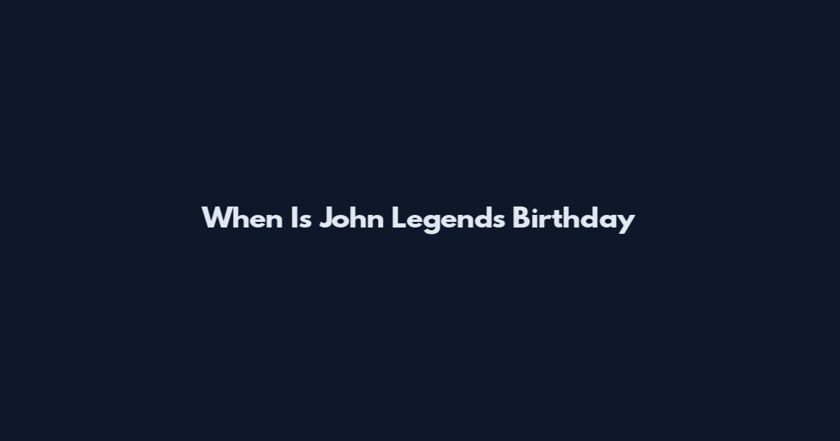 When Is John Legend's Birthday