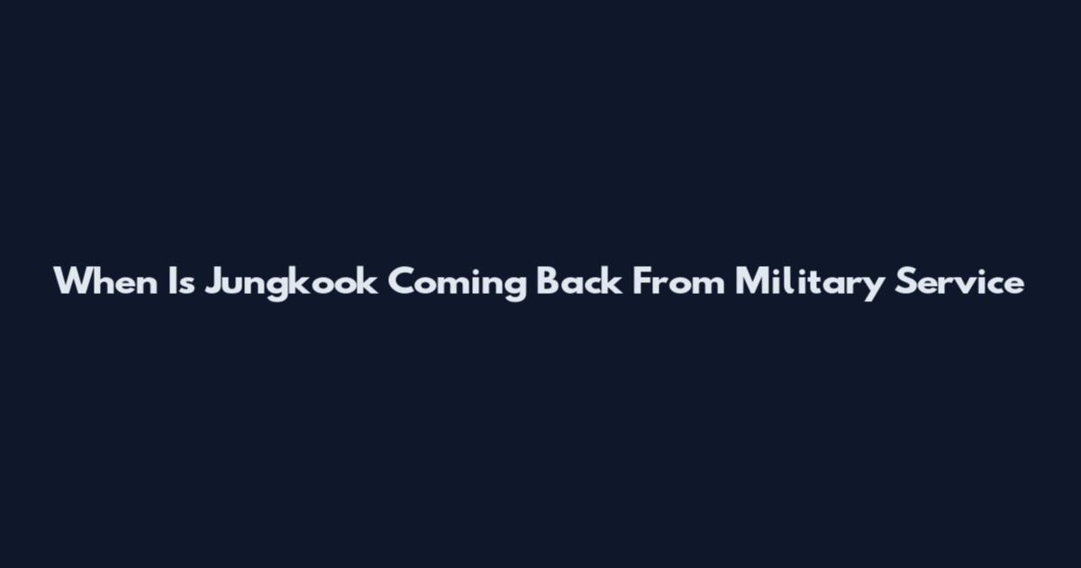 When Is Jungkook Coming Back From Military Service