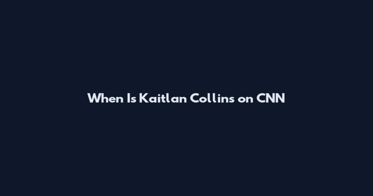 When Is Kaitlan Collins on CNN