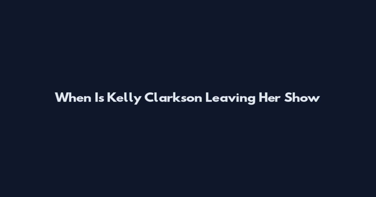 When Is Kelly Clarkson Leaving Her Show