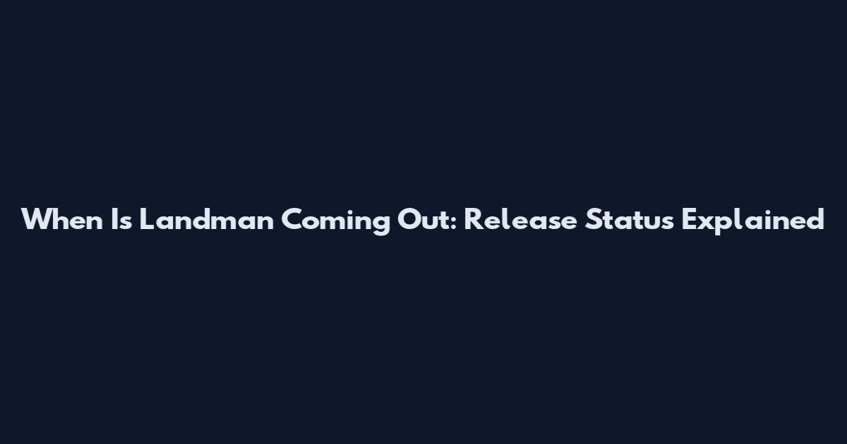 When Is Landman Coming Out: Release Status Explained
