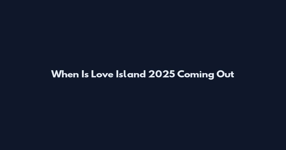 When Is Love Island 2025 Coming Out