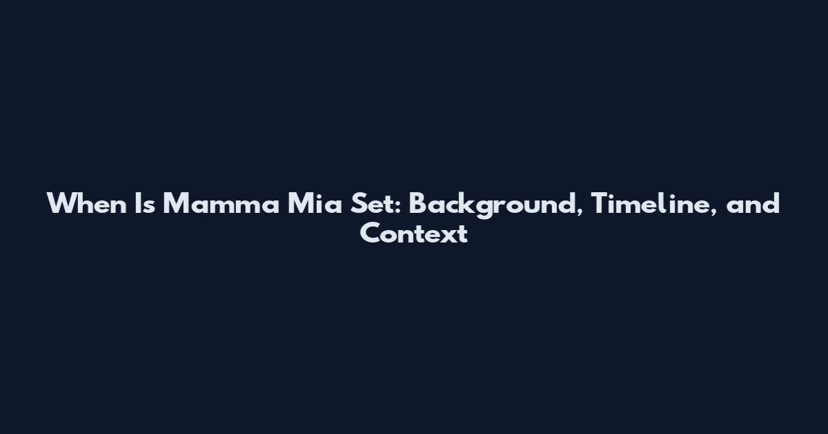 When Is Mamma Mia Set: Background, Timeline, and Context