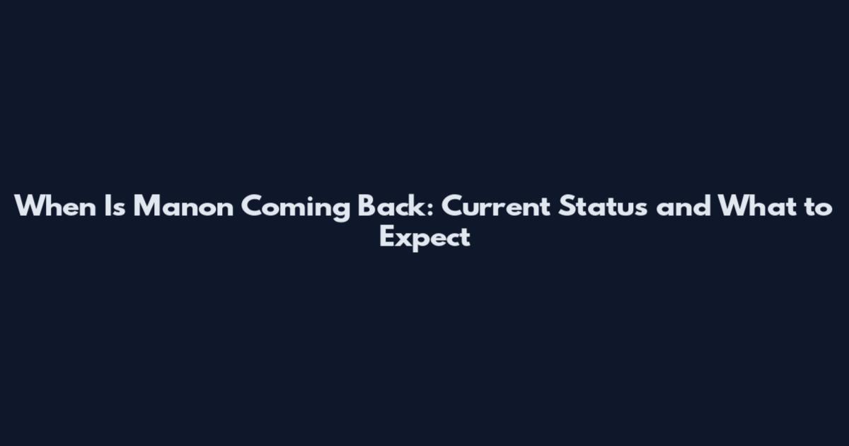 When Is Manon Coming Back: Current Status and What to Expect