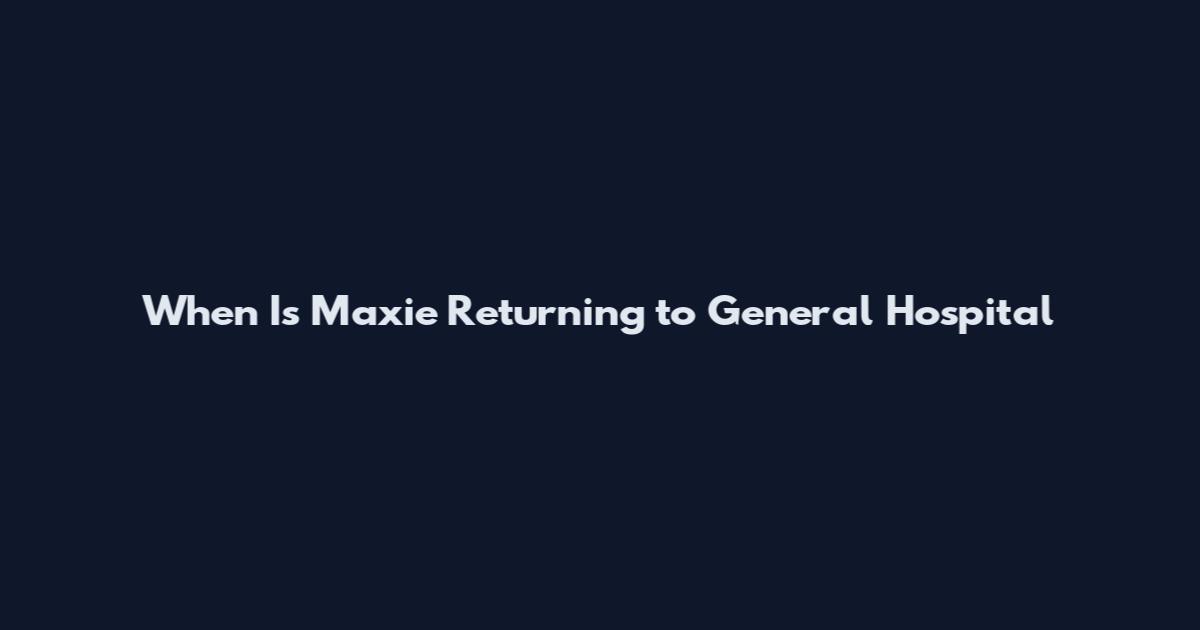 When Is Maxie Returning to General Hospital