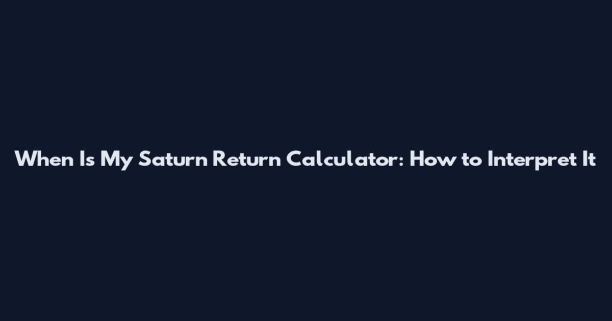 When Is My Saturn Return Calculator: How to Interpret It