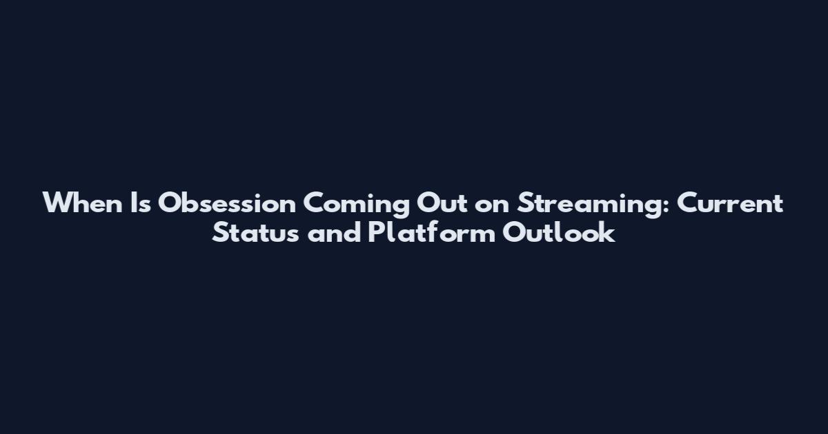 When Is Obsession Coming Out on Streaming: Current Status and Platform Outlook