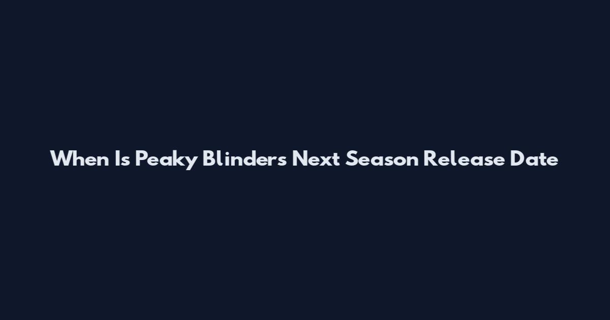 When Is Peaky Blinders Next Season Release Date
