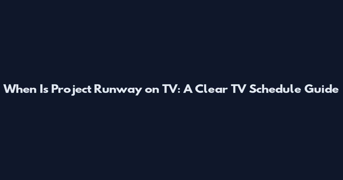 When Is Project Runway on TV: A Clear TV Schedule Guide