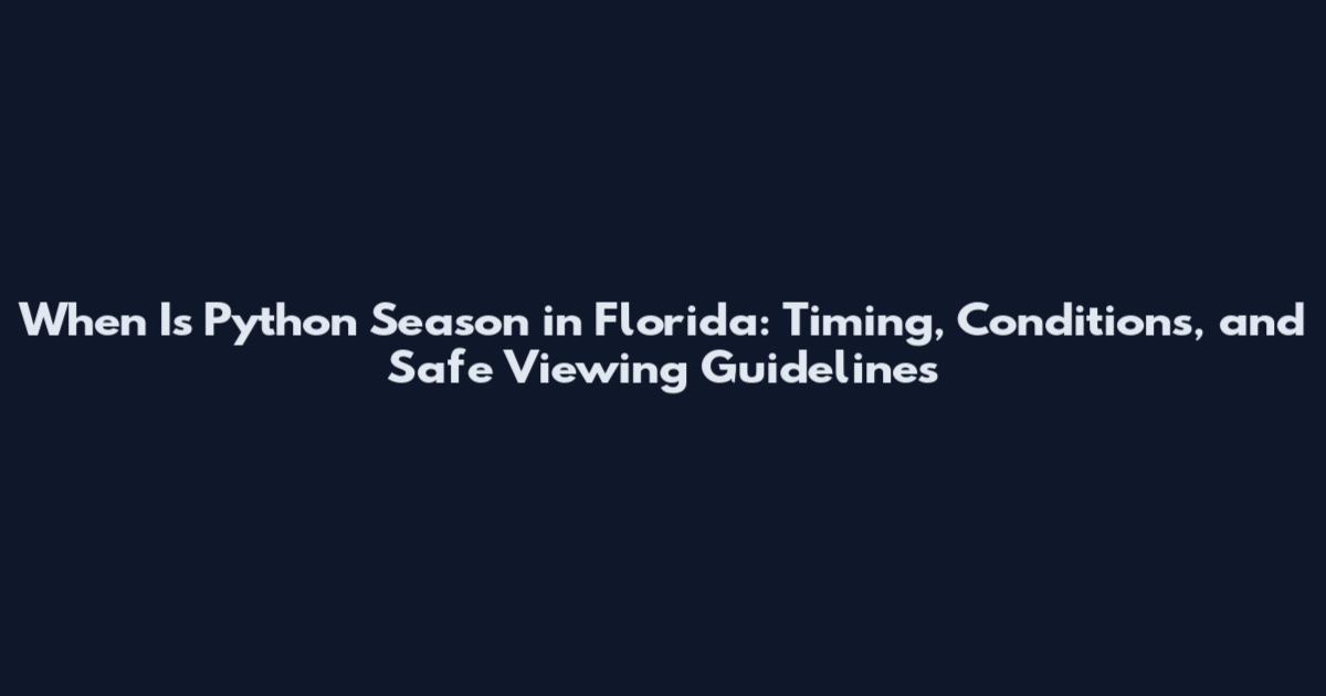 When Is Python Season in Florida: Timing, Conditions, and Safe Viewing Guidelines