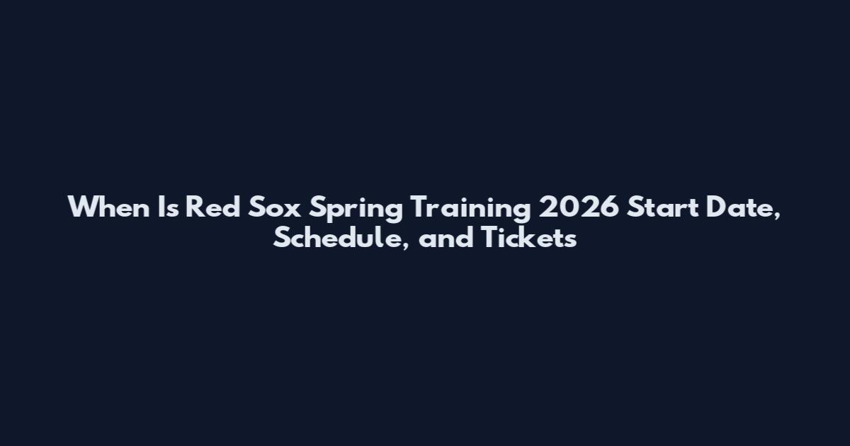 When Is Red Sox Spring Training 2026 Start Date, Schedule, and Tickets