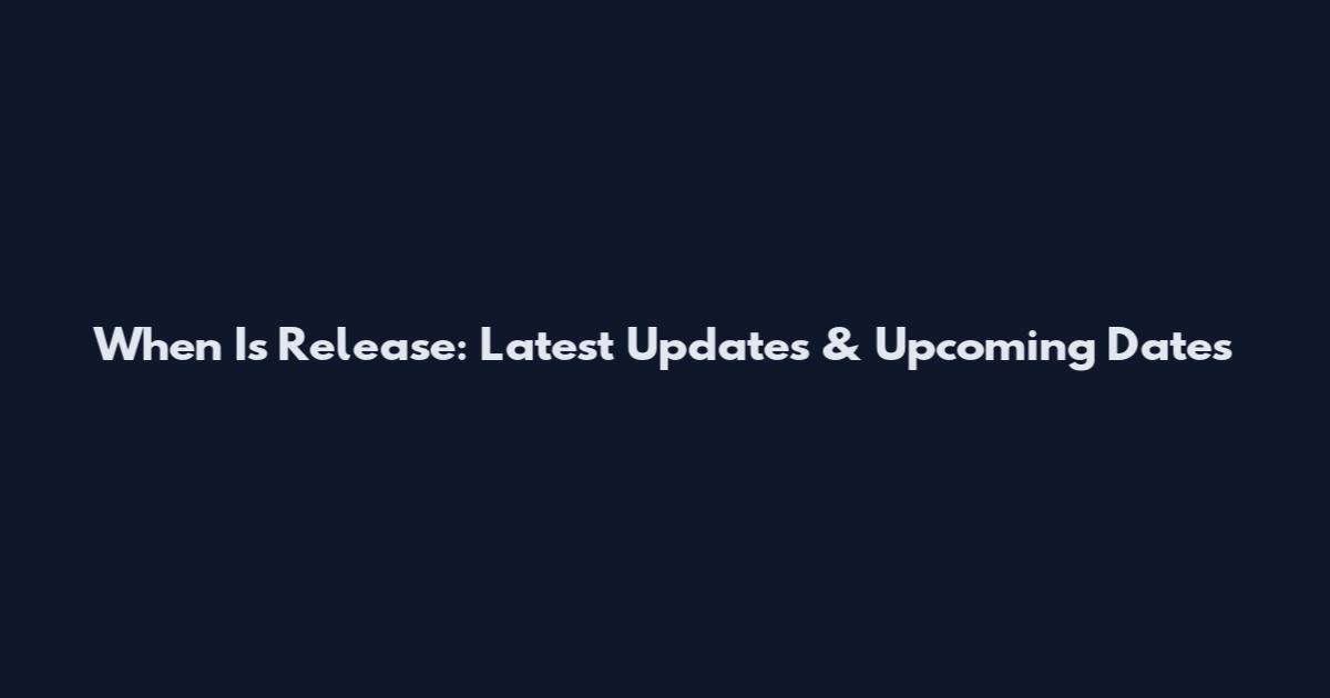 When Is Release: Latest Updates & Upcoming Dates