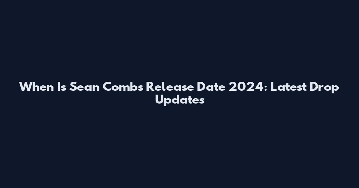 When Is Sean Combs Release Date 2024: Latest Drop Updates