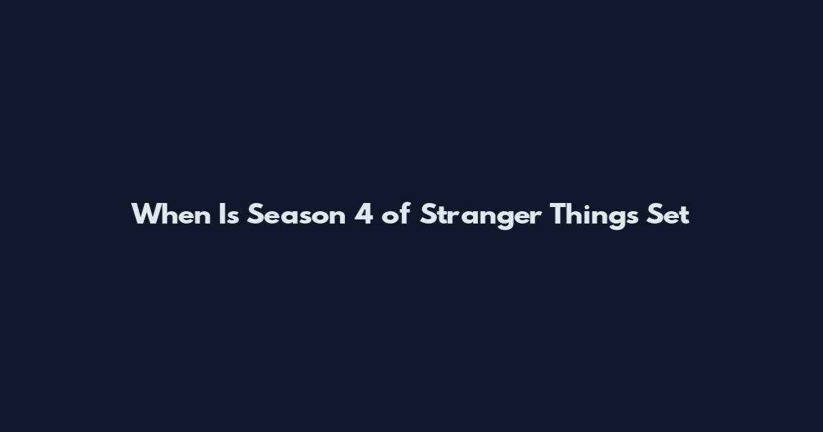 When Is Season 4 of Stranger Things Set