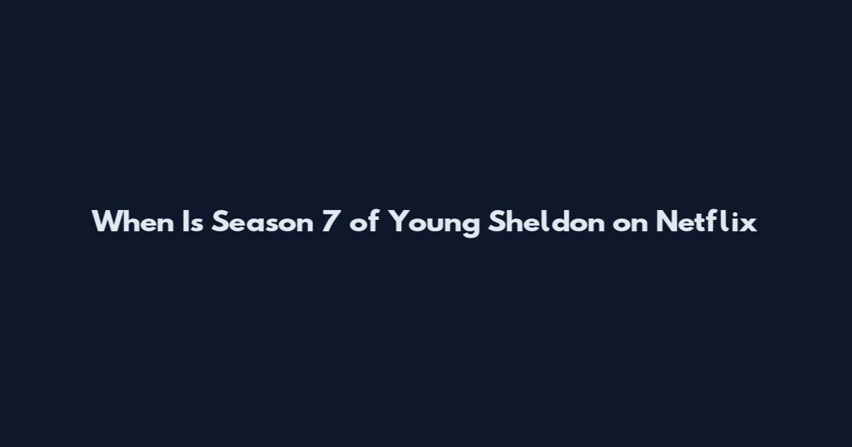 When Is Season 7 of Young Sheldon on Netflix