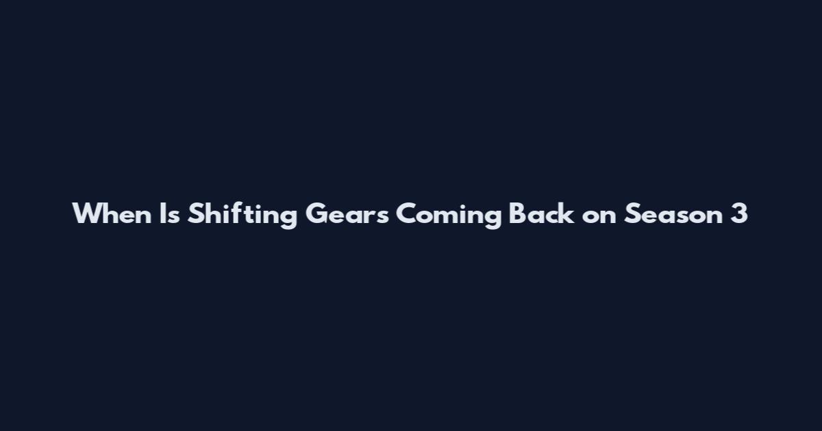 When Is Shifting Gears Coming Back on Season 3