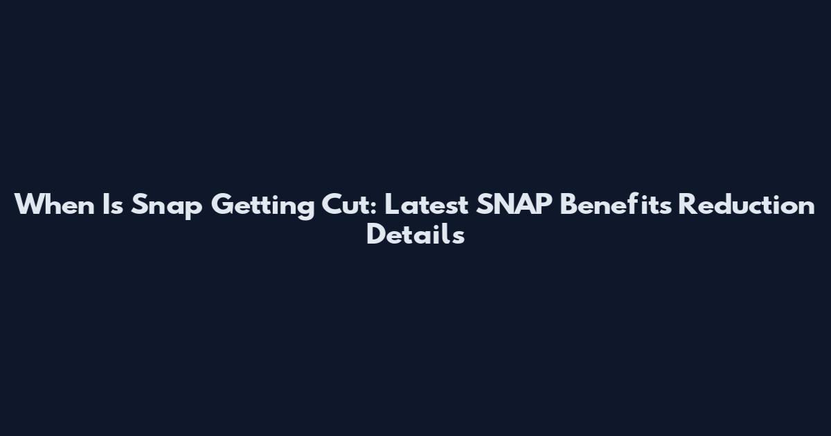 When Is Snap Getting Cut: Latest SNAP Benefits Reduction Details