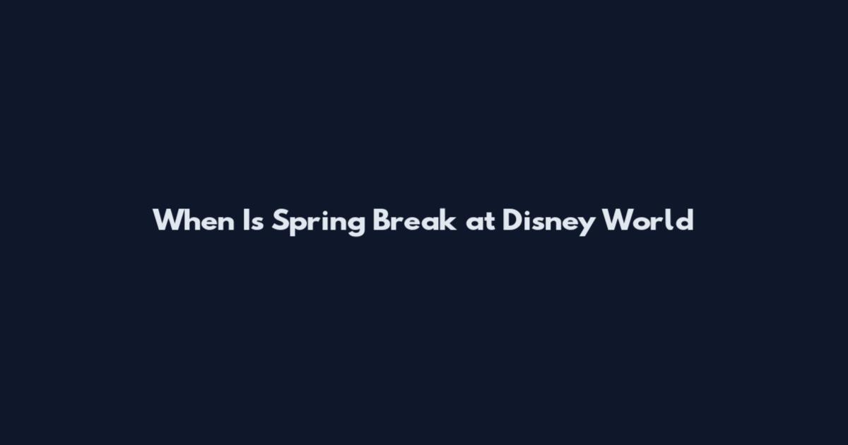 When Is Spring Break at Disney World