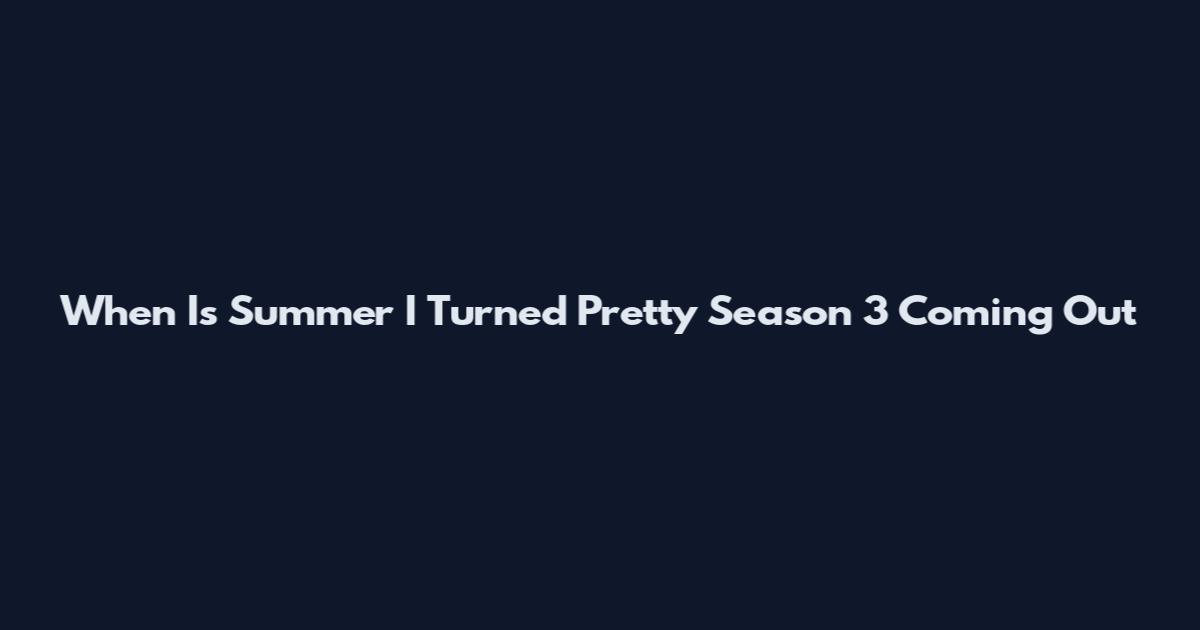 When Is Summer I Turned Pretty Season 3 Coming Out
