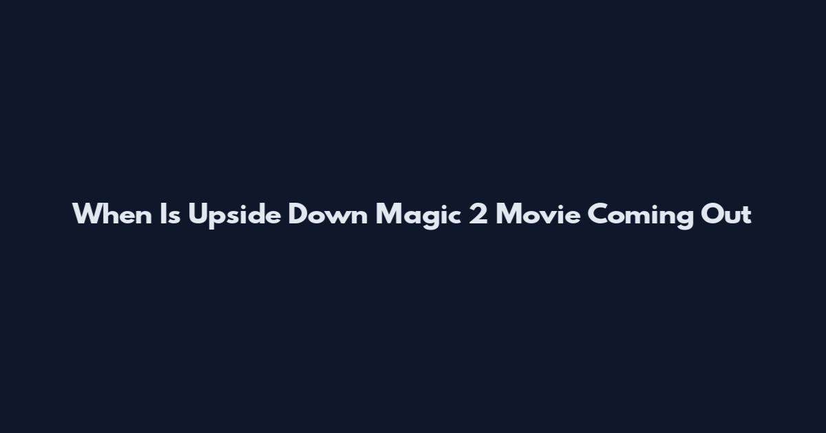 When Is Upside Down Magic 2 Movie Coming Out
