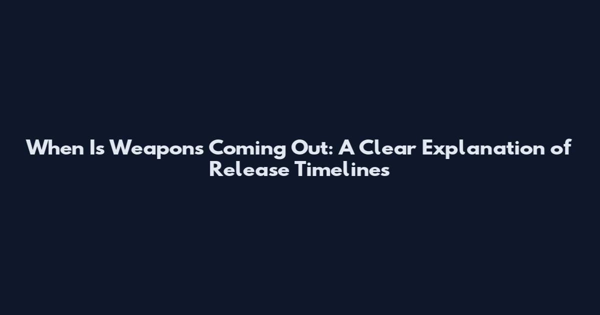 When Is Weapons Coming Out: A Clear Explanation of Release Timelines