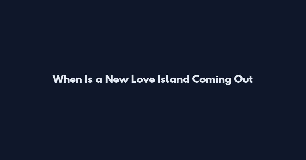 When Is a New Love Island Coming Out