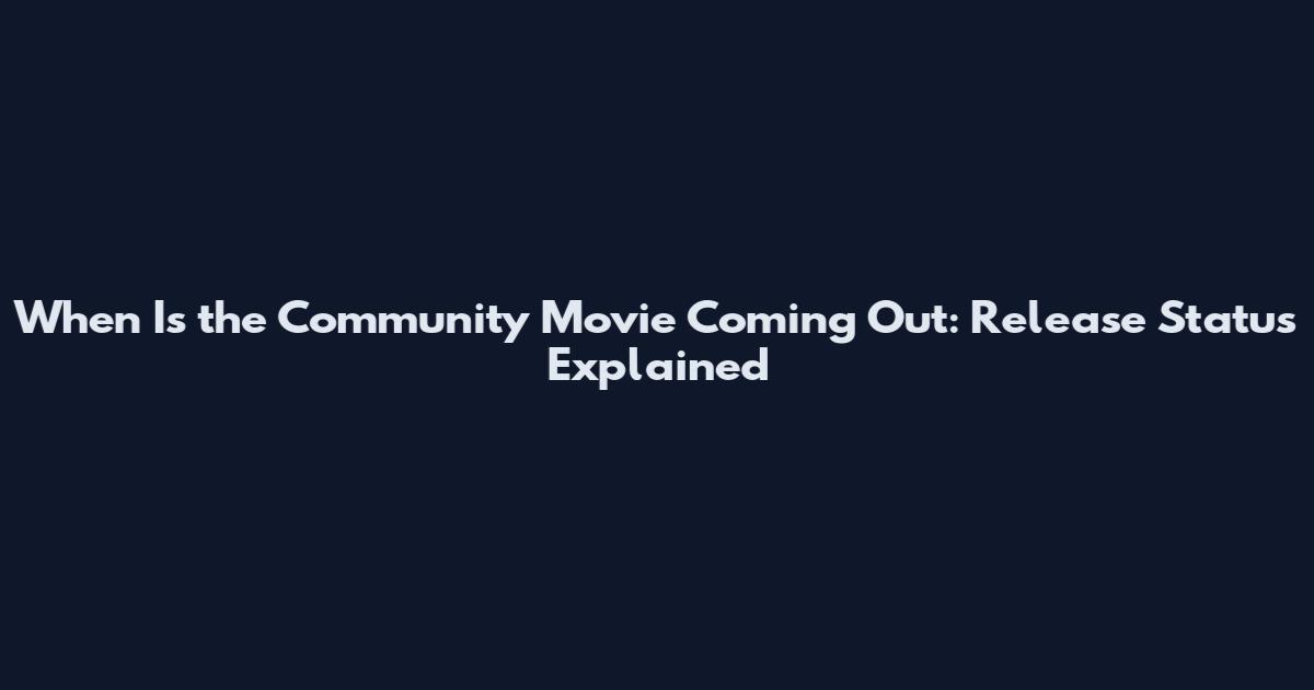 When Is the Community Movie Coming Out: Release Status Explained