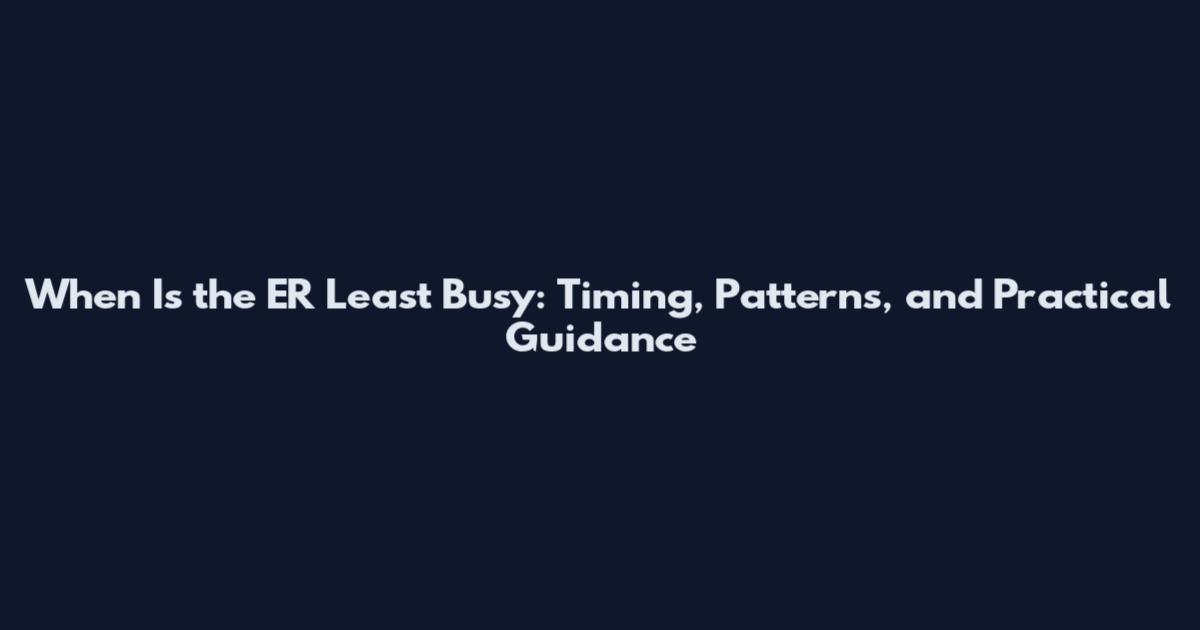 When Is the ER Least Busy: Timing, Patterns, and Practical Guidance