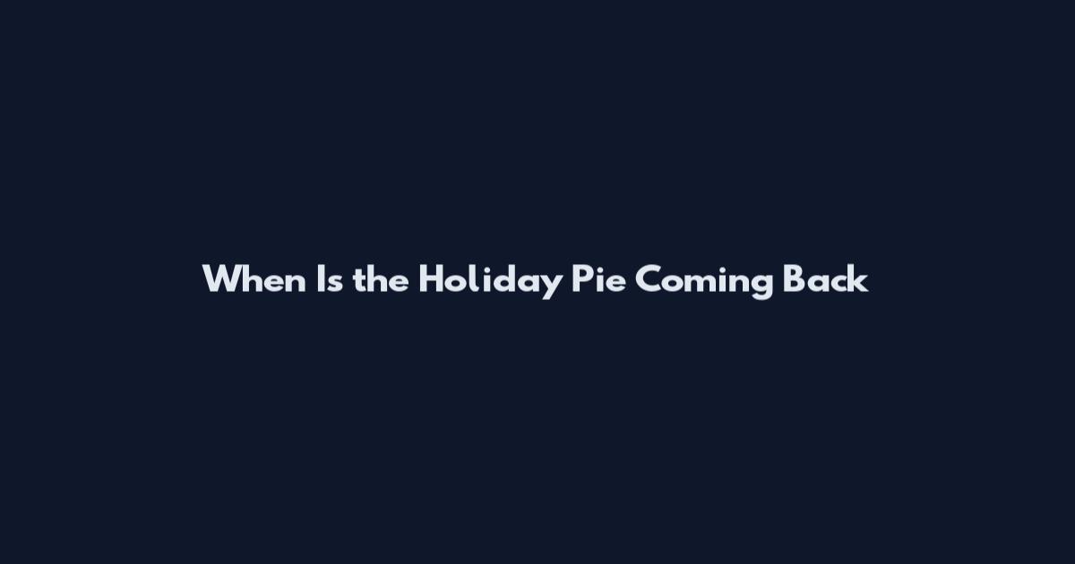 When Is the Holiday Pie Coming Back