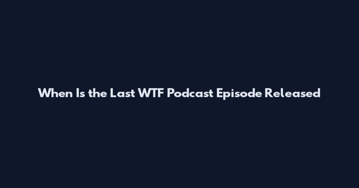 When Is the Last WTF Podcast Episode Released