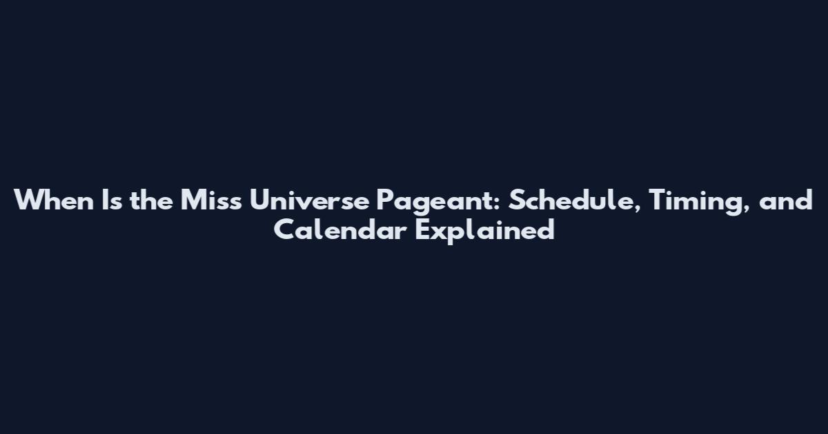 When Is the Miss Universe Pageant: Schedule, Timing, and Calendar Explained