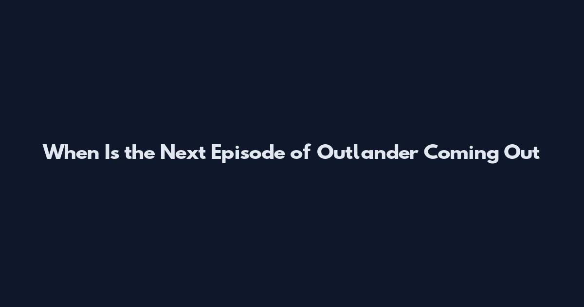 When Is the Next Episode of Outlander Coming Out