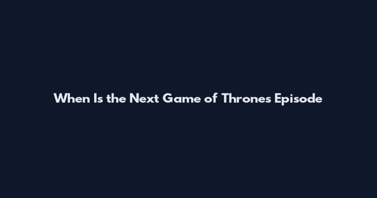 When Is the Next Game of Thrones Episode