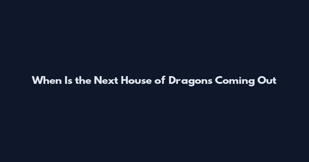 When Is the Next House of Dragons Coming Out