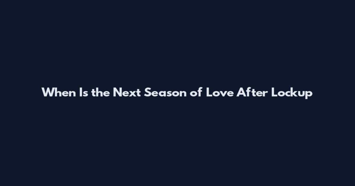 When Is the Next Season of Love After Lockup