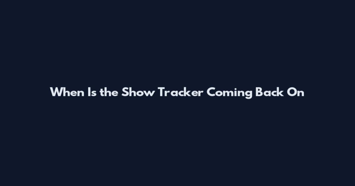 When Is the Show Tracker Coming Back On
