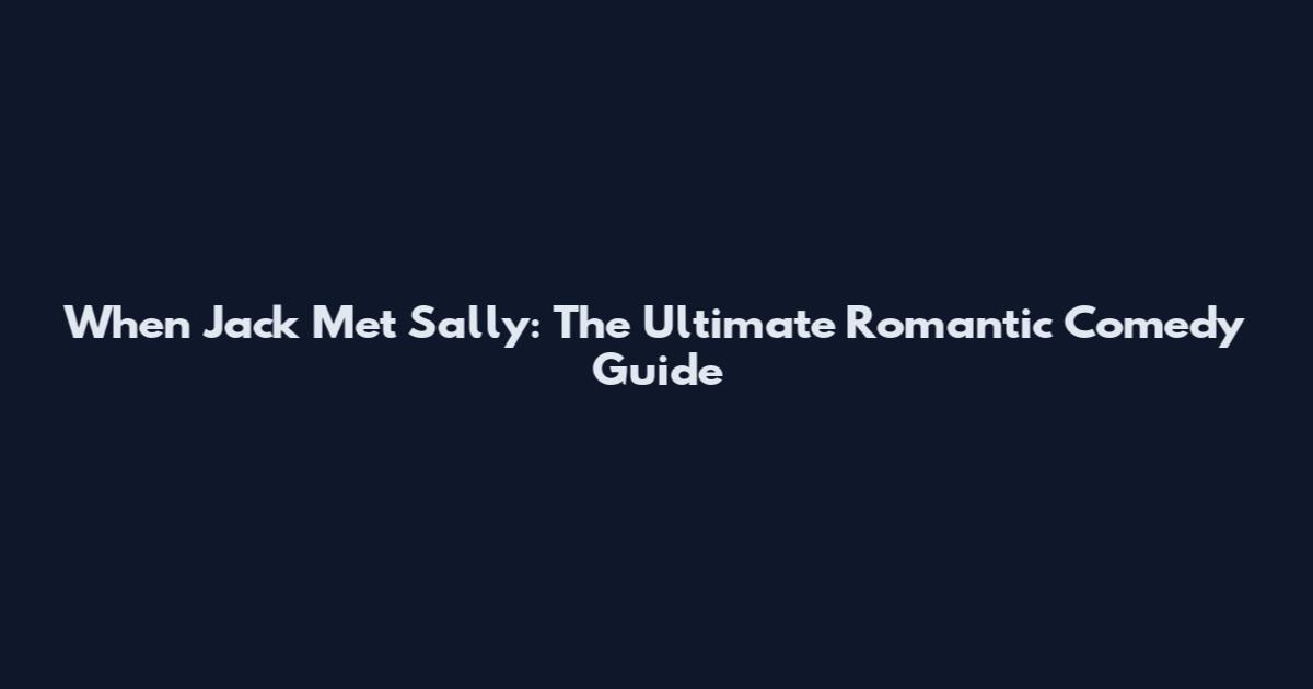When Jack Met Sally: The Ultimate Romantic Comedy Guide