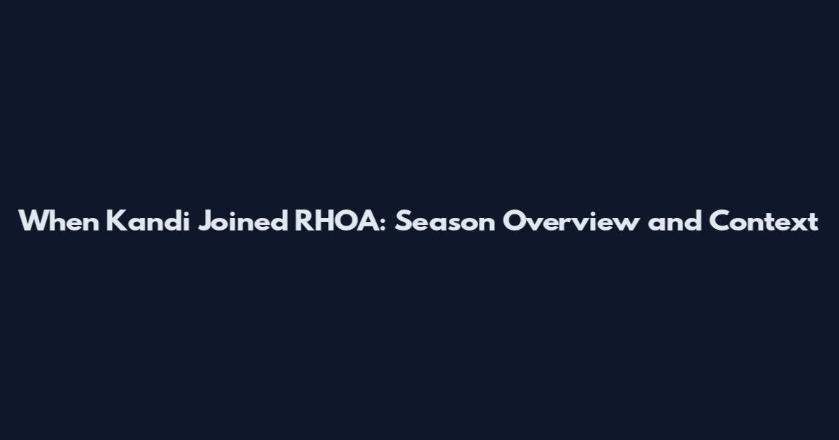When Kandi Joined RHOA: Season Overview and Context