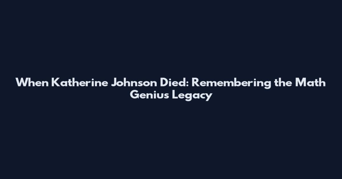 When Katherine Johnson Died: Remembering the Math Genius Legacy