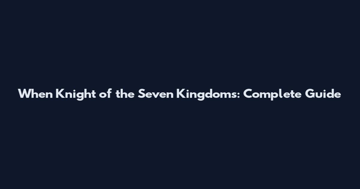 When Knight of the Seven Kingdoms: Complete Guide