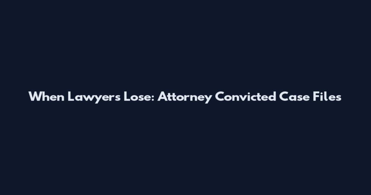 When Lawyers Lose: Attorney Convicted Case Files