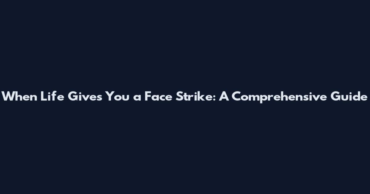 When Life Gives You a Face Strike: A Comprehensive Guide